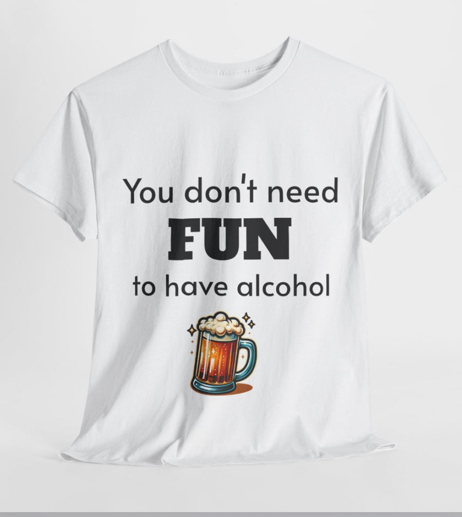 You don’t need fun to have alcohol shirt