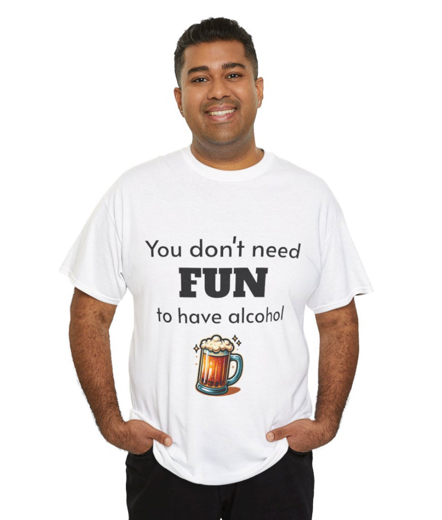 You don’t need fun to have alcohol shirt