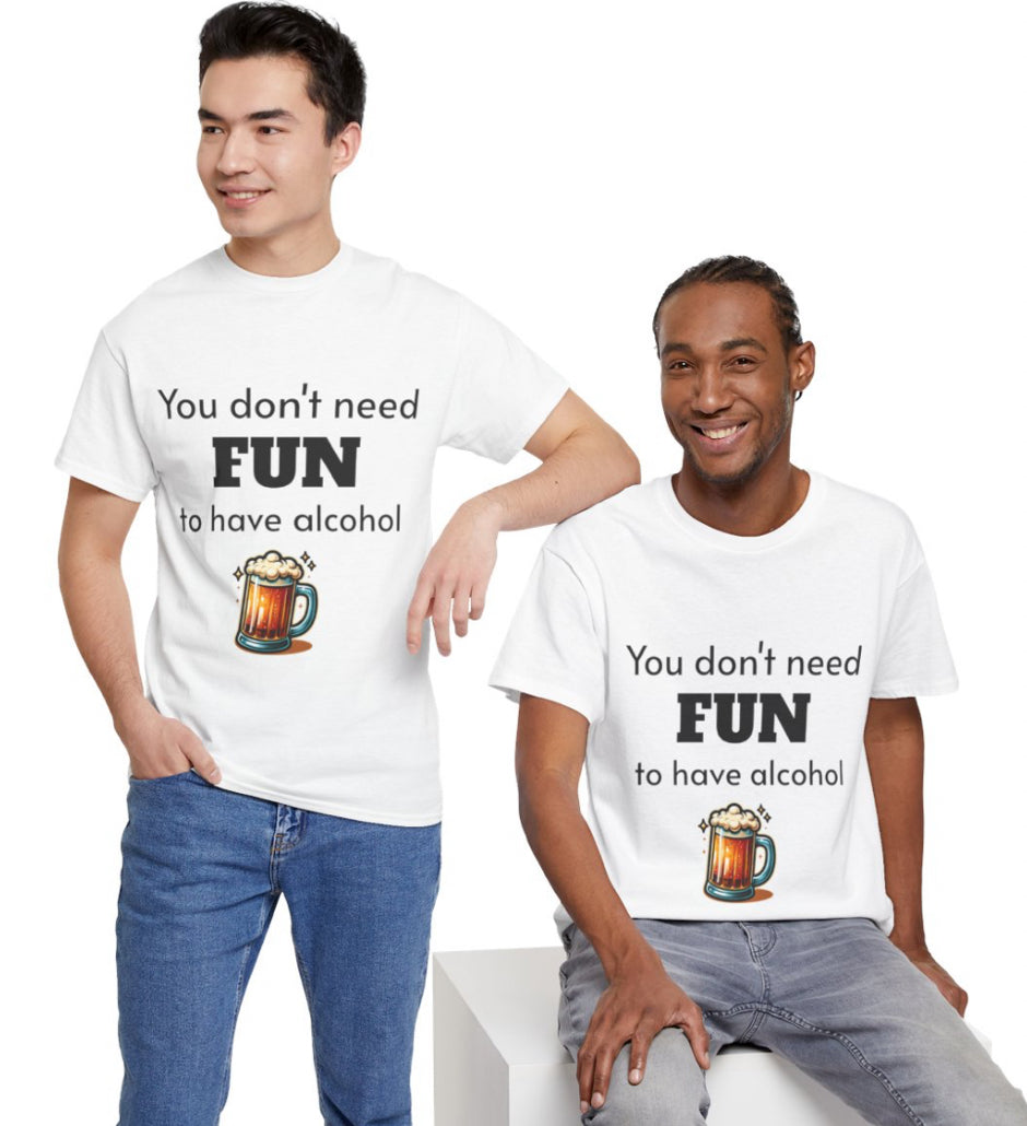 You don’t need fun to have alcohol shirt